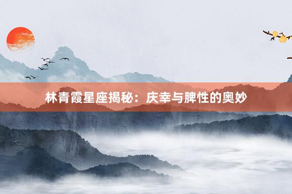 林青霞星座揭秘：庆幸与脾性的奥妙