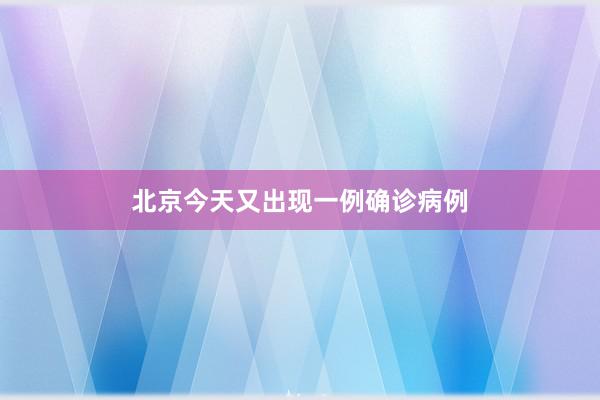 北京今天又出现一例确诊病例