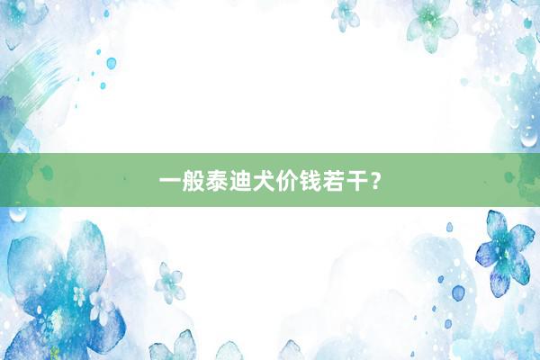 一般泰迪犬价钱若干?