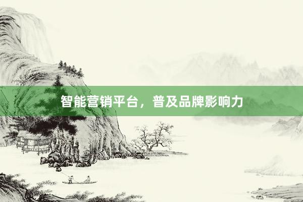 智能营销平台，普及品牌影响力
